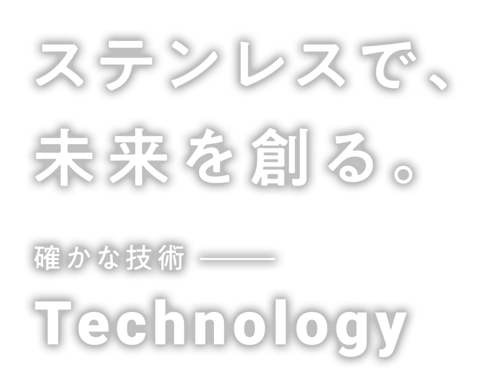 ステンレスで未来を創る 確かな技術 Technology