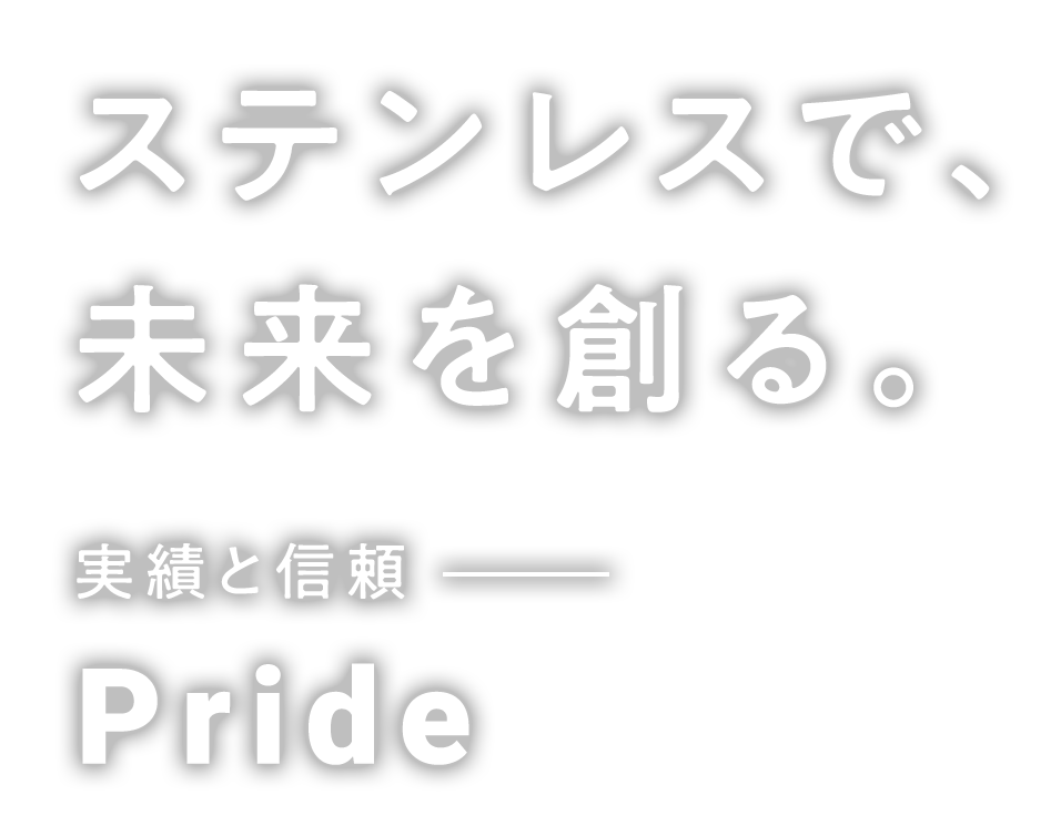 ステンレスで未来を創る 実績と信頼 Pride